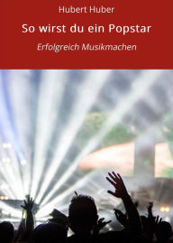 Title: So wirst du ein Popstar: Erfolgreich Musikmachen, Author: Hubert Huber