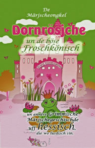 Title: Dornrösjche un de böse Froschkönisch: ... un annere grimmische Märjschegeschischde uff hessisch, die wo lusdisch sin, Author: Frank Fodderwestje