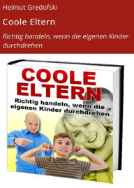Title: Coole Eltern: Richtig handeln, wenn die eigenen Kinder durchdrehen, Author: Helmut Gredofski