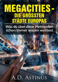 Title: Die Neun größten Städte Europas: Was du über diese Metropolen schon immer wissen wolltest, Author: A.D. Astinus