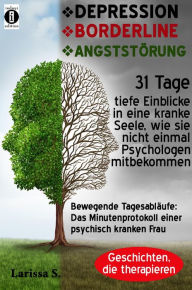 Title: DEPRESSION - BORDERLINE - ANGSTSTÖRUNG: Bewegende Tagesabläufe: Das Minutenprotokoll einer psychisch kranken Frau im Rahmen einer Therapie, Author: Larissa S.