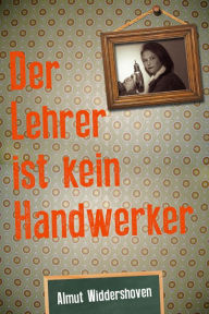 Title: Der Lehrer ist kein Handwerker: Eine Tatsachenerzählung von Almut Widdershoven, Author: Almut Widdershoven