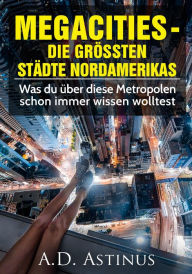 Title: Die neun größten Städte Nordamerikas: Was du über diese Metropolen schon immer wissen wolltest, Author: A.D. Astinus