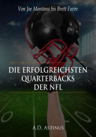 Title: Die neun erfolgreichsten Quarterbacks der NFL: Die ganze Welt des American Football - Von Joe Montana bis Brett Favre, Author: A.D. Astinus