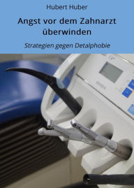Title: Angst vor dem Zahnarzt überwinden: Strategien gegen Detalphobie, Author: Hubert Huber