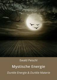 Title: Mystische Energie: Dunkle Energie & Dunkle Materie, Author: Ewald Peischl