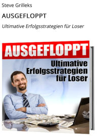 Title: AUSGEFLOPPT: Ultimative Erfolgsstrategien für Loser, Author: Steve Grilleks