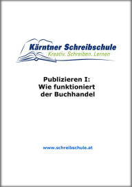 Title: Publizieren I: Wie funktioniert der Buchhandel: E-Book zum Kurs der Kärntner Schreibschule, Author: Roland Zingerle