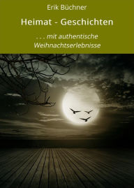 Title: Heimat - Geschichten: . . . mit authentische Weihnachtserlebnisse, Author: Erik Büchner