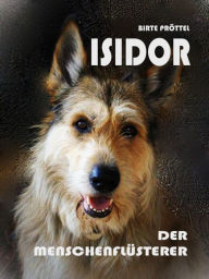 Title: Isidor, der Menschenflüsterer: Was ein Hund seinen Menschen schon immer mal flüstern wollte, Author: Birte Pröttel