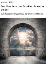 Title: Das Problem der Dunklen Materie gelöst!: Zur Wasserstoffhypothese der Dunklen Materie, Author: Joachim Stiller