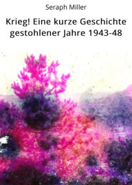 Title: Krieg! Eine kurze Geschichte gestohlener Jahre 1943-48, Author: Seraph Miller