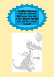 Title: Das Märchen vom kleinen Drachen Balthasar, der kein Feuer speien konnte: Ein Märchen für Kinder und Erwachsene, Author: Monika Lange-Tetzlaff