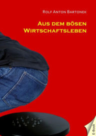 Title: Aus dem bösen Wirtschaftsleben, Author: Rolf Anton Bartonek