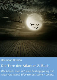 Title: Die Tore der Atlanter 2. Buch: Wie könnte man sich eine Erstbegegnung mit Alien vorstellen? Elfen werden seine Freunde., Author: Büsken