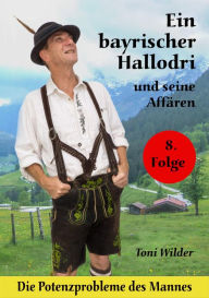 Title: Ein Bayerischer Hallodri und seine Affären Band 8: Die Potenzprobleme des Mannes, Author: Toni Wilder