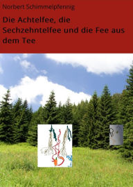 Title: Die Achtelfee, die Sechzehntelfee und die Fee aus dem Tee, Author: Norbert Schimmelpfennig