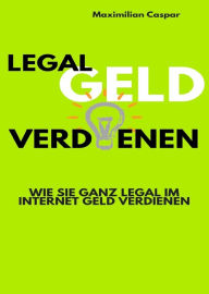 Title: Legal Geld verdienen: Wie Sie ganz legal im Internet Geld verdienen (Ratgeber), Author: Maximilian Caspar