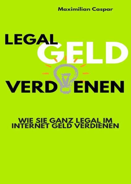 Legal Geld verdienen: Wie Sie ganz legal im Internet Geld verdienen (Ratgeber)