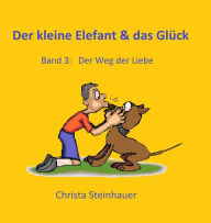 Title: Der kleine Elefant & das Glück: Der Weg der Liebe, Author: Christa Steinhauer