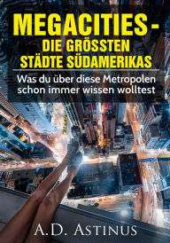 Title: Die neun größten Städte Südamerikas: Was du über diese Metropolen schon immer wissen wolltest, Author: A.D. Astinus