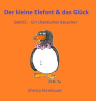 Title: Der kleine Elefant & das Glück: Ein chaotischer Besucher, Author: Christa Steinhauer