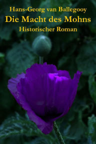 Title: Die Macht des Mohns: Historischer Roman, Author: Hans-Georg van Ballegooy