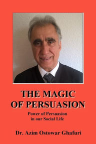 Title: THE MAGIC OF PERSUASION: Power of Persuasion in our Social Life, Author: Dr. Azim Ostowar Ghafuri