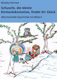Title: Schuschi, die kleine Kirmeslokomotive, findet ihr Glück: Märchenhafte Geschichte mit Bildern, Author: Monika Hermes
