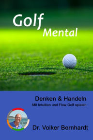 Title: Golf Mental - Denken & Handeln: Mit Intuition und Flow Golf spielen, Author: Volker Bernhardt