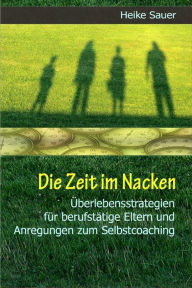 Title: Die Zeit im Nacken: Überlebensstrategien für berufstätige Eltern und Anregungen zum Selbst-Coaching, Author: Heike Sauer