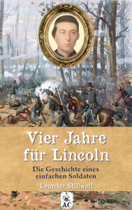 Title: Vier Jahre für Lincoln: Die Geschichte eines einfachen Soldaten, Author: Leander Stillwell