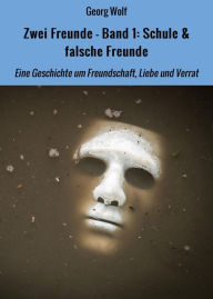 Title: Zwei Freunde - Band 1: Schule & falsche Freunde: Eine Geschichte um Freundschaft, Liebe und Verrat, Author: Georg Wolf