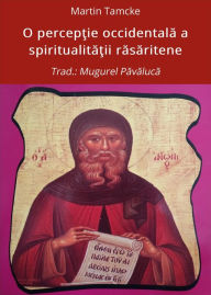 Title: O perceptie occidentala a spiritualitatii rasaritene: Trad.: Mugurel Pavaluca, Author: Martin Tamcke