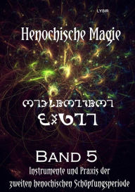 Title: Henochische Magie - Band 5: Instrumente UND Praxis der ZWEITEN henochischen Schöpfungsperiode, Author: Frater LYSIR