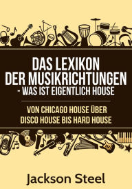 Title: Das Lexikon der Musikrichtungen - Was ist eigentlich House ?: Von Chicago House über Disco House bis Hard House, Author: Jackson Steel