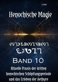 Title: Henochische Magie - Band 10: Rituelle PRAXIS der DRITTEN henochischen Schöpfungsperiode und das Erleben der Aethyre, Author: Frater LYSIR