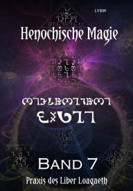 Title: Henochische Magie - Band 7: Praxis der ZWEITEN henochischen Schöpfungsperiode - v-Bögen des LIBER LOAGAETH, Author: Frater LYSIR