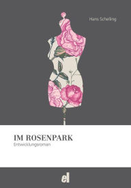 Title: Im Rosenpark: Ein Entwicklungsroman, Author: Hans Schelling