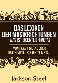 Title: Das Lexikon der Musikrichtungen - Was ist eigentlich Metal ?: Von Heavy Metal über Death Metal bis White Metal, Author: Jackson Steel