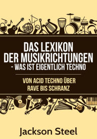 Title: Das Lexikon der Musikrichtungen - Was ist eigentlich Techno ?: Von Acid Techno über Rave bis Schranz, Author: Jackson Steel