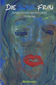 Title: Die blaue Frau: Kurzgeschichten aus dem Leben, Author: Ulla Becker