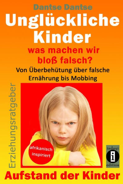 Erziehungsratgeber: Unglückliche Kinder - so misslingt die Erziehung unserer Kinder garantiert: Was machen wir bloß falsch? Von Überbehütung über falsche Ernährung bis Mobbing