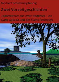 Title: Zwei Vorzeitgeschichten: Topfzertreter das erste Reitpferd - Die Gans Gallada und der Fuchs Fuchteleis, Author: Norbert Schimmelpfennig
