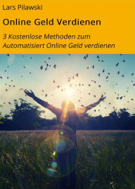 Title: Online Geld Verdienen: 3 Kostenlose Methoden zum Automatisiert Online Geld verdienen, Author: Lars Pilawski