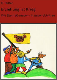 Title: Erziehung ist Krieg: Wie Eltern überleben - in sieben Schritten, Author: O. Stifter