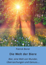 Title: Die Welt der Biere: Bier, eine Welt von Wunder, Überraschungen und Genuss...., Author: Andrea Blatter