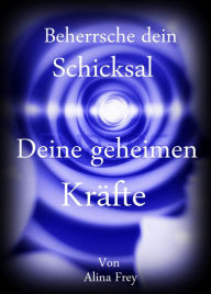 Title: Beherrsche dein Schicksal: Deine geheimen Kräfte, Author: Alina Frey