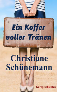 Title: Ein Koffer voller Tränen: Kurzgeschichten, Author: Christiane Schünemann