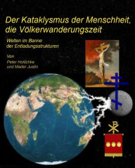 Title: Der Kataklysmus der Menschheit, die Völkerwanderungszeit: Welten im Banne der Entladungsstrukturen, Author: Justin Mader